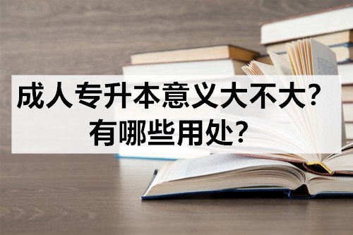 成人专升本意义大不大？有哪些用处？