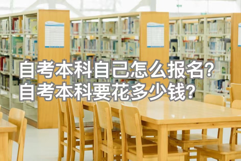 自考本科自己怎么报名？自考本科要花多少钱？