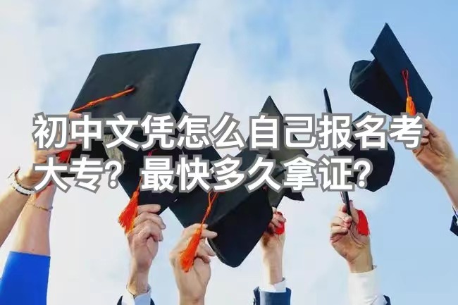 初中文凭怎么自己报名考大专？最快多久拿证？