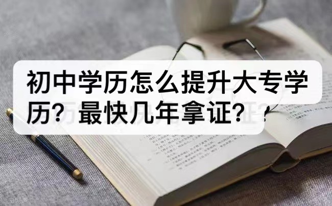 初中学历怎么提升大专学历？最快几年拿证？