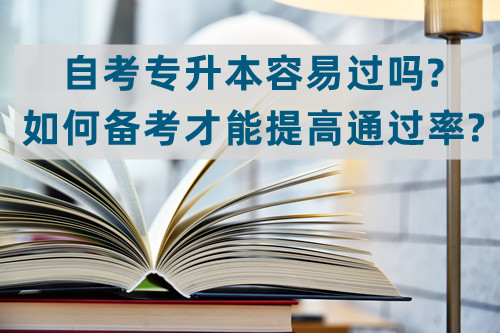 ​自考专升本容易过吗？如何备考才能提高通过率？