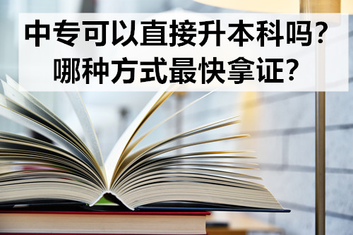 中专可以直接升本科吗？哪种方式最快拿证？