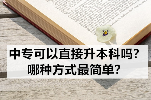 中专可以直接升本科吗？哪种方式最简单？