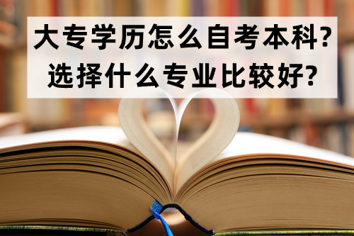 大专学历怎么自考本科?选择什么专业比较好?