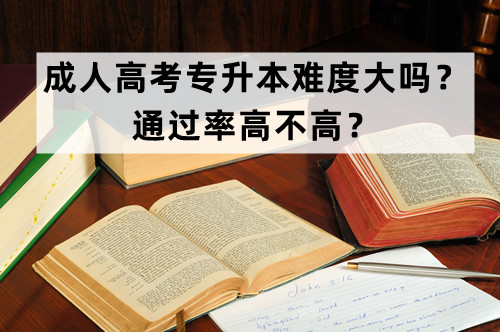 成人高考专升本难度大吗？通过率高不高？