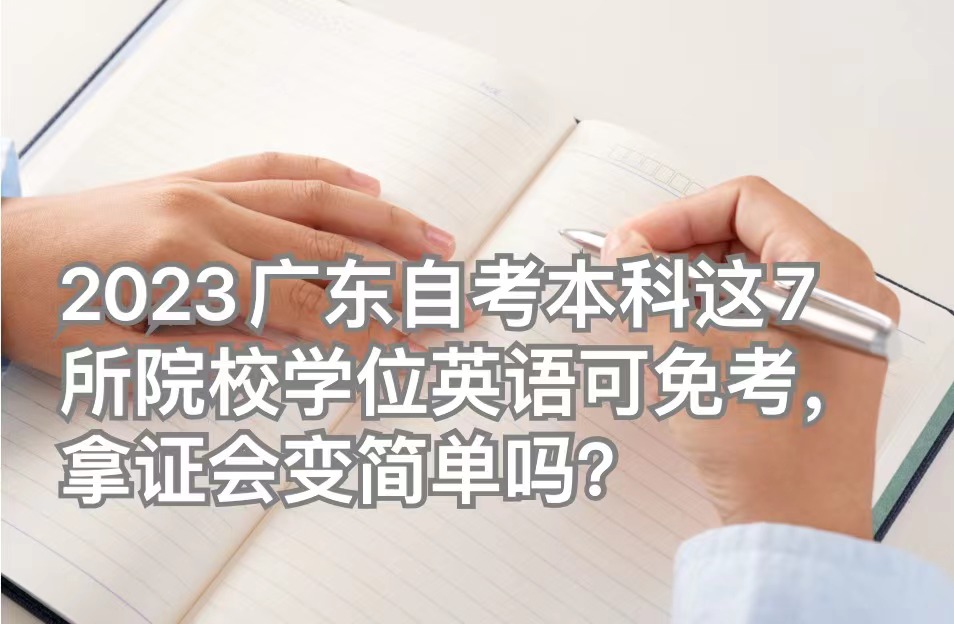 2023广东自考本科这7所院校学位英语可免考，拿证会变简单吗？