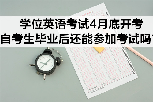 学位英语考试4月底开考，自考生毕业后还能参加考试吗？