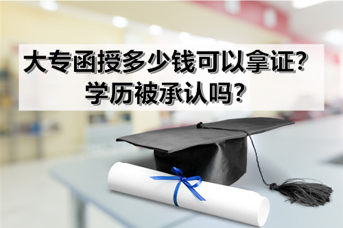 大专函授多少钱可以拿证？学历被承认吗？