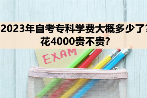 2023年自考专科学费大概多少了？花4000贵不贵？