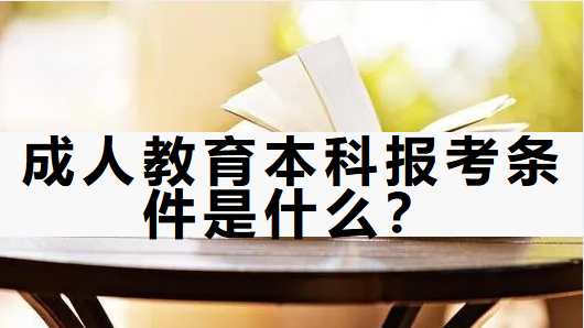 成人教育本科报考条件是什么？成考报名材料有哪些？