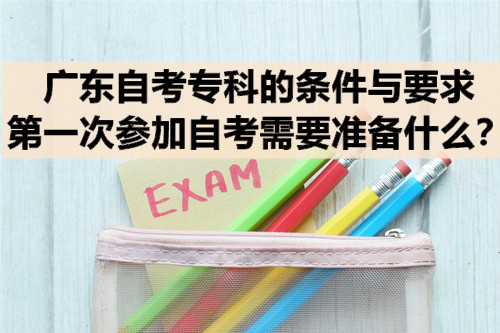 广东自考专科的条件与要求，第一次参加自考需要准备什么？