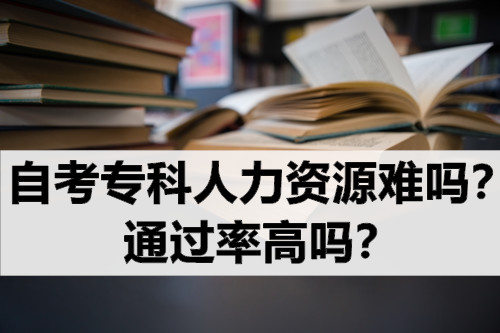 自考专科人力资源难吗？通过率高吗？