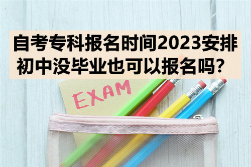 自考专科报名时间2023安排，初中没毕业也可以报名吗？