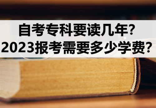 自考专科要读几年？2023报考需要多少学费？