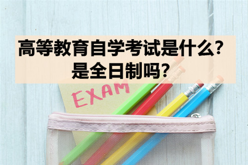 高等教育自学考试是什么？是全日制吗？