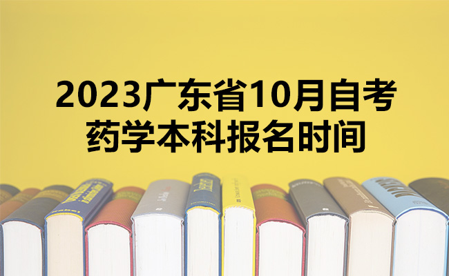 一文了解2023广东省10月自考药学本科报名时间