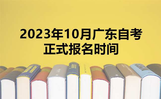 揭秘2023年10月广东自考正式报名时间，助你顺利备考！