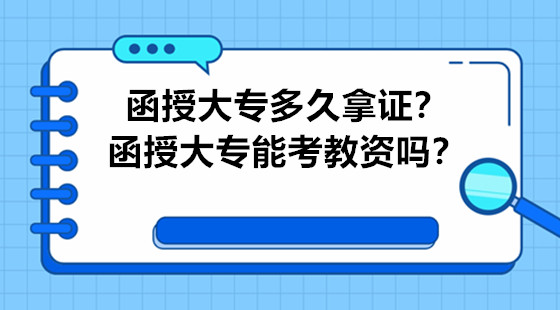 函授大专多久拿证？函授大专能考教资吗？