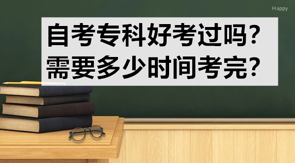 自考专科好考过吗？需要多少时间考完？