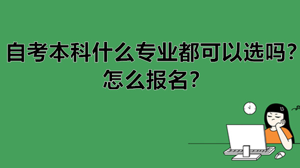 自考本科什么专业都可以选吗？怎么报名？