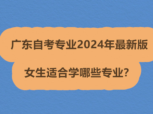 广东自考专业2024年最新版，女生适合学哪些专业？