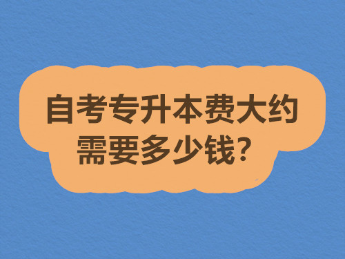 自考专升本费大约需要多少钱？有哪些收费项目？