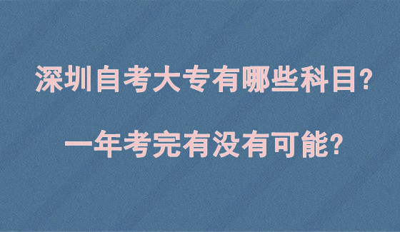 深圳自考大专有哪些科目?一年考完有没有可能?