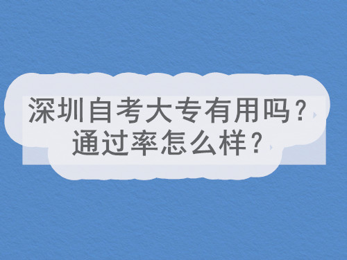 深圳自考大专有用吗？通过率怎么样？