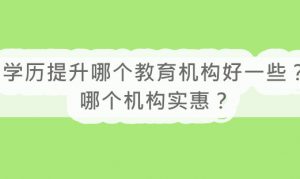 学历提升哪个教育机构好一些