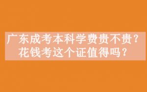 广东成考本科学费贵不贵