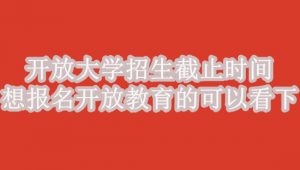 开放大学招生截止时间
