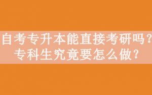 自考专升本能直接考研吗