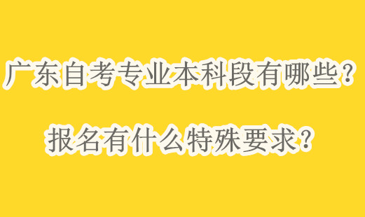 广东自考专业本科段有哪些？报名有什么特殊要求？