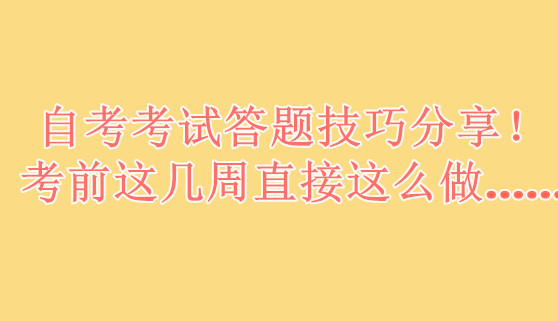 自考考试答题技巧分享！考前这几周直接这么做......