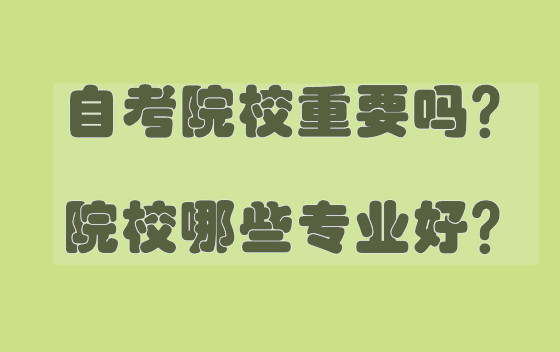 自考院校重要吗？院校哪些专业好？