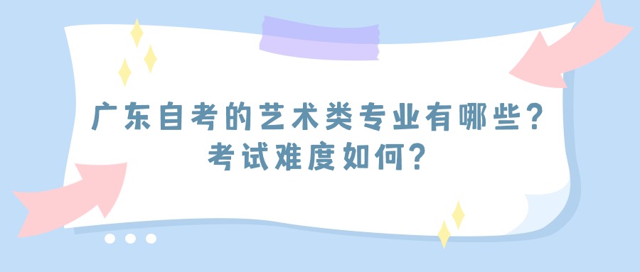 广东自考的艺术类专业有哪些？考试难度如何？