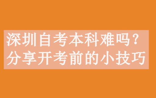 深圳自考本科难吗？分享开考前的小技巧