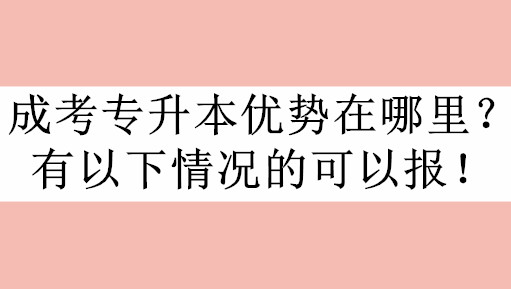 成考专升本优势在哪里？有以下情况的可以报！