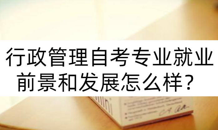 行政管理自考专业就业前景和发展怎么样？