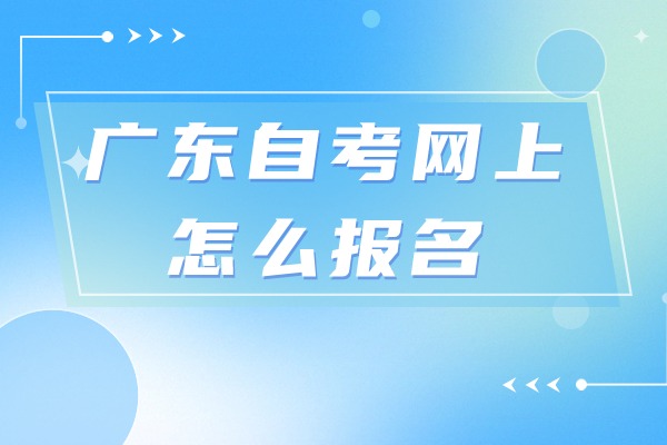 广东自考网上报考怎么报名 操作指引如下