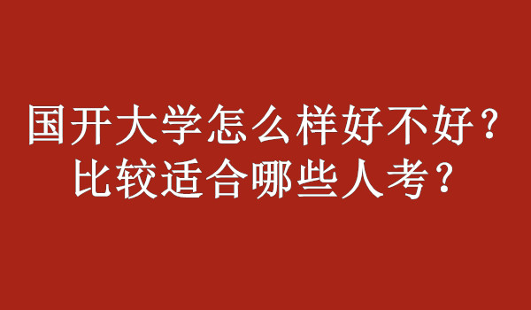 国开大学怎么样好不好？比较适合哪些人考？