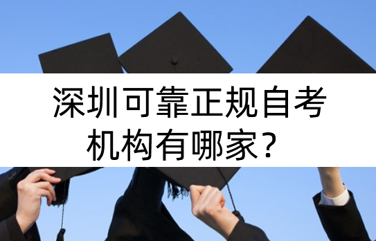 深圳可靠正规自考机构有哪家？怎么挑选？