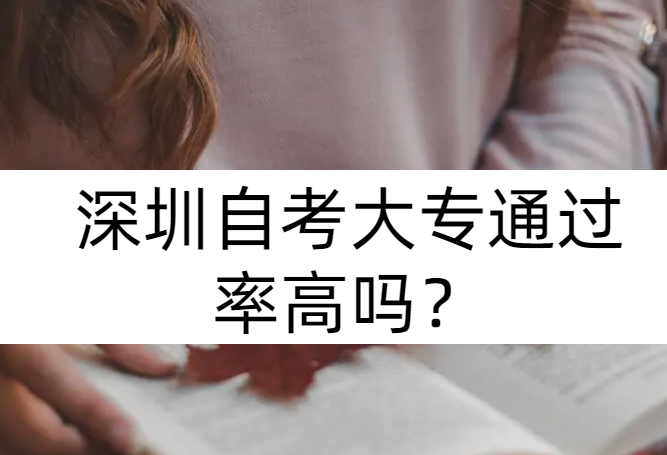 深圳自考大专通过率高吗？自考毕业后好找工作吗？