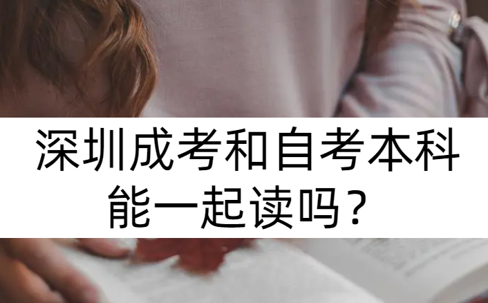 深圳成考和自考本科能一起读吗？