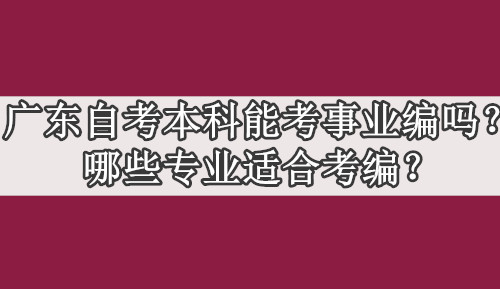 广东自考本科能考事业编吗？哪些专业适合考编？