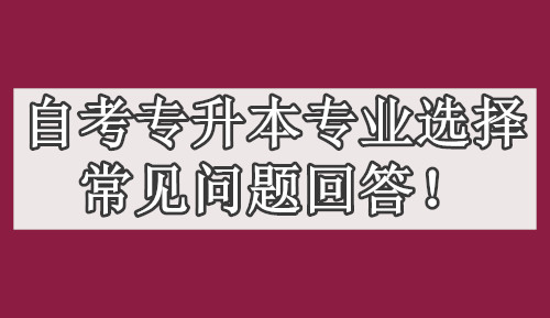 自考专升本专业选择常见问题回答！能否跨专业？