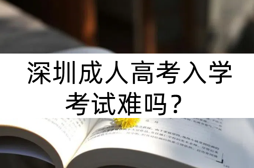 深圳成人高考入学考试难吗？分数线多少？