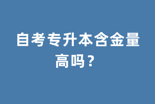 自考专升本含金量高吗？未来拿证难度大不大？