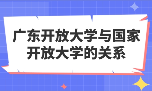 广东开放大学与国家开放大学的关系