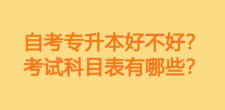 自考专升本好不好？考试科目表有哪些？